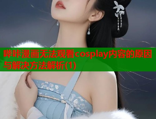 哔咔漫画无法观看cosplay内容的原因与解决方法解析(1)  第1张