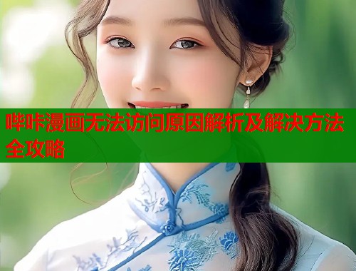 哔咔漫画无法访问原因解析及解决方法全攻略