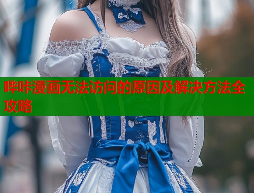 哔咔漫画无法访问的原因及解决方法全攻略