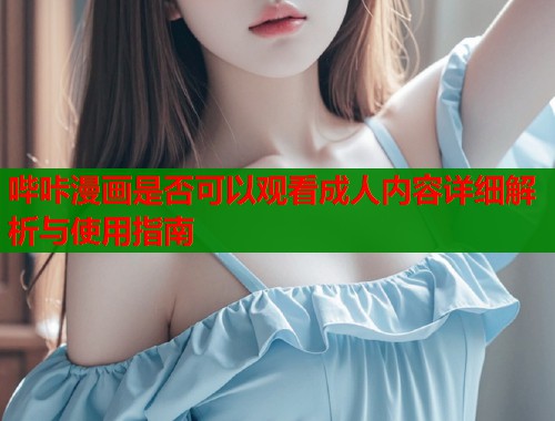 哔咔漫画是否可以观看成人内容详细解析与使用指南