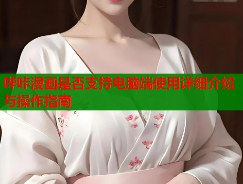 哔咔漫画是否支持电脑端使用详细介绍与操作指南