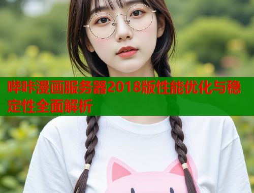 哔咔漫画服务器2018版性能优化与稳定性全面解析  第1张