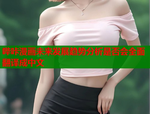 哔咔漫画未来发展趋势分析是否会全面翻译成中文  第1张