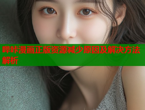 哔咔漫画正版资源减少原因及解决方法解析  第1张