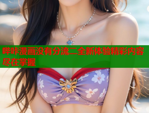 哔咔漫画没有分流二全新体验精彩内容尽在掌握  第1张