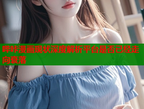 哔咔漫画现状深度解析平台是否已经走向衰落