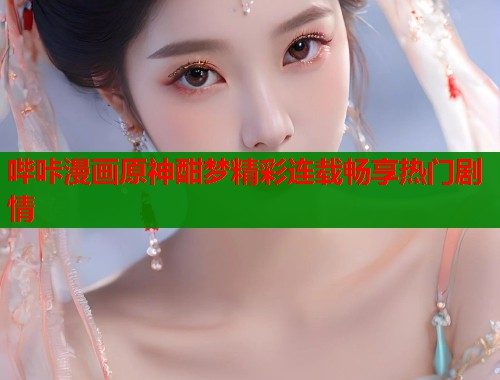 哔咔漫画原神酣梦精彩连载畅享热门剧情  第2张