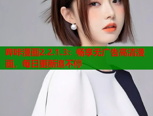 哔咔漫画2.2.1.3：畅享无广告高清漫画，每日更新追不停