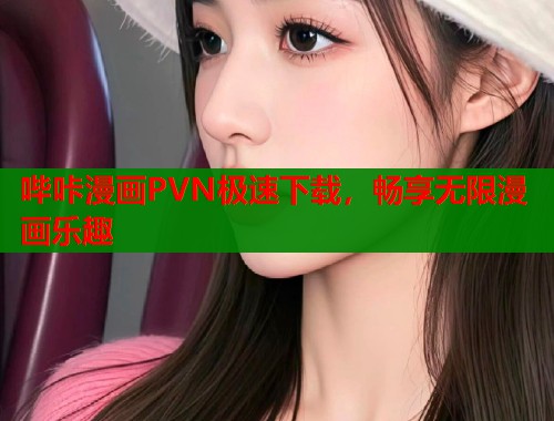 哔咔漫画PVN极速下载，畅享无限漫画乐趣