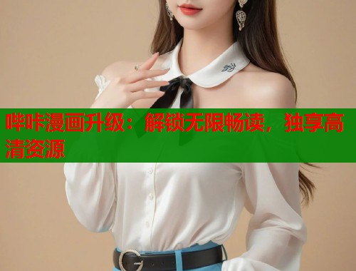 哔咔漫画升级：解锁无限畅读，独享高清资源