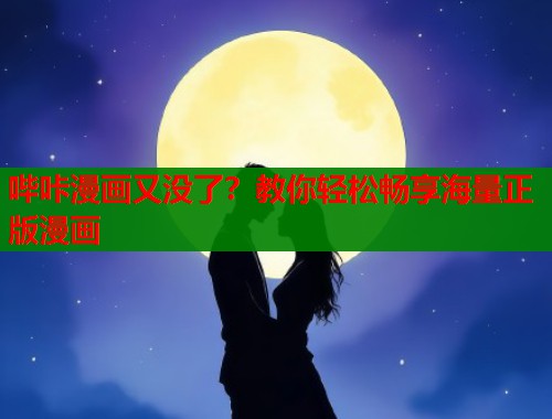 哔咔漫画又没了？教你轻松畅享海量正版漫画