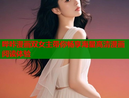 哔咔漫画双女主带你畅享海量高清漫画阅读体验