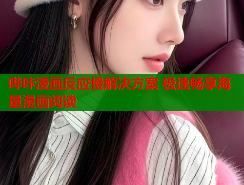 哔咔漫画反应慢解决方案 极速畅享海量漫画阅读  第2张