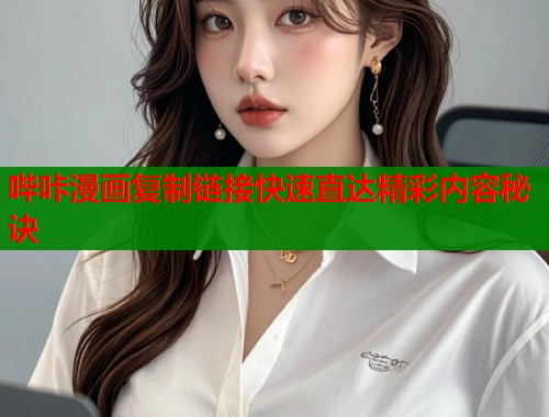 哔咔漫画复制链接快速直达精彩内容秘诀