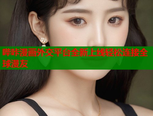 哔咔漫画外交平台全新上线轻松连接全球漫友