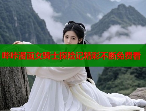哔咔漫画女骑士探险记精彩不断免费看