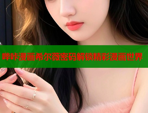 哔咔漫画希尔薇密码解锁精彩漫画世界  第1张