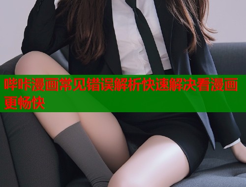 哔咔漫画常见错误解析快速解决看漫画更畅快  第2张