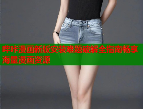哔咔漫画新版安装难题破解全指南畅享海量漫画资源