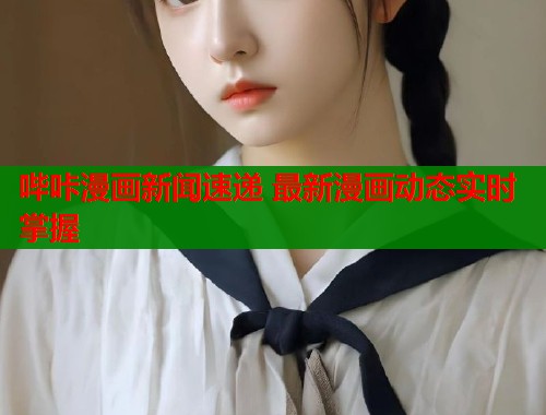 哔咔漫画新闻速递 最新漫画动态实时掌握