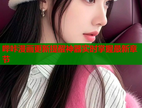 哔咔漫画更新提醒神器实时掌握最新章节