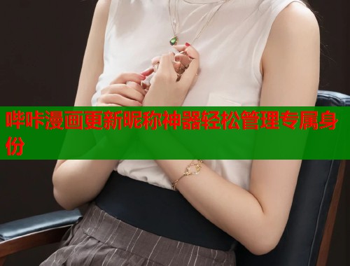 哔咔漫画更新昵称神器轻松管理专属身份