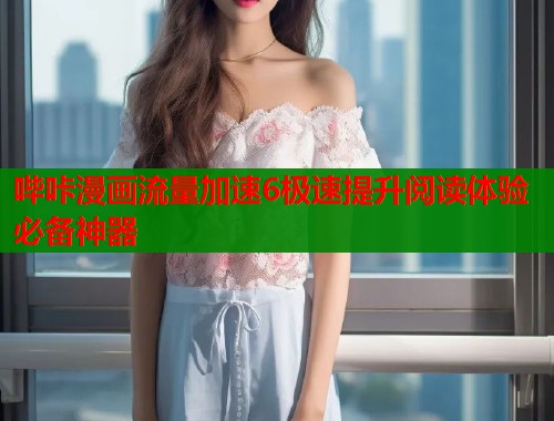 哔咔漫画流量加速6极速提升阅读体验必备神器