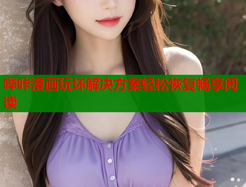 哔咔漫画玩坏解决方案轻松恢复畅享阅读  第1张