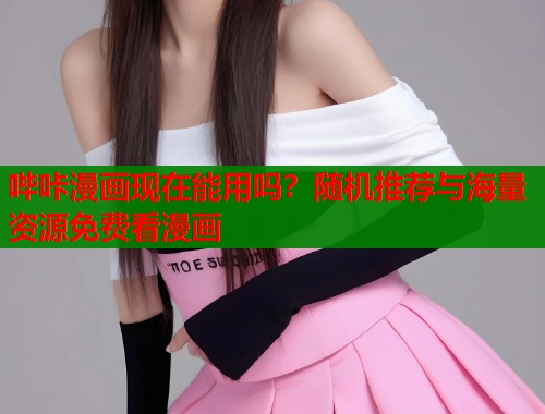 哔咔漫画现在能用吗？随机推荐与海量资源免费看漫画