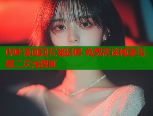 哔咔漫画现在能进吗 免费高速畅享海量二次元漫画