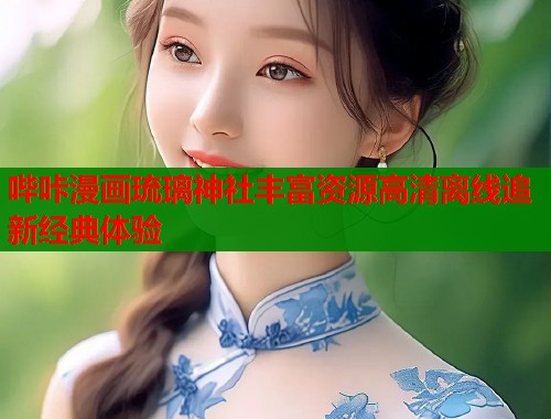 哔咔漫画琉璃神社丰富资源高清离线追新经典体验