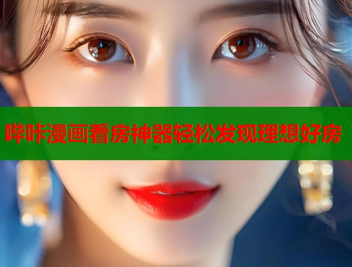 哔咔漫画看房神器轻松发现理想好房