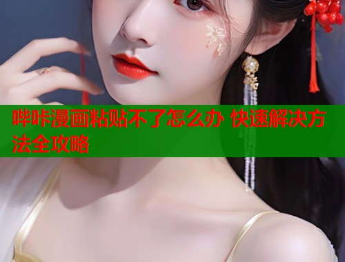 哔咔漫画粘贴不了怎么办 快速解决方法全攻略  第1张