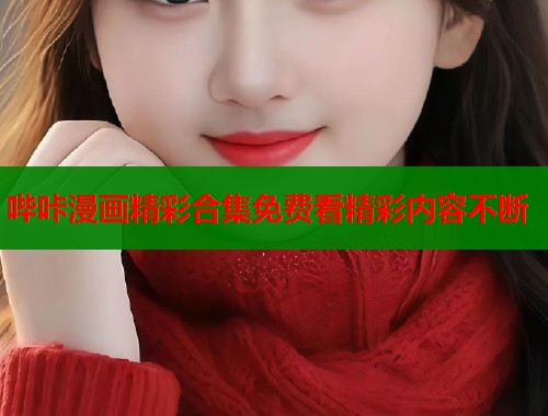 哔咔漫画精彩合集免费看精彩内容不断