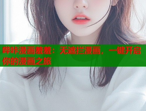 哔咔漫画羞羞：无遮拦漫画，一键开启你的漫画之旅