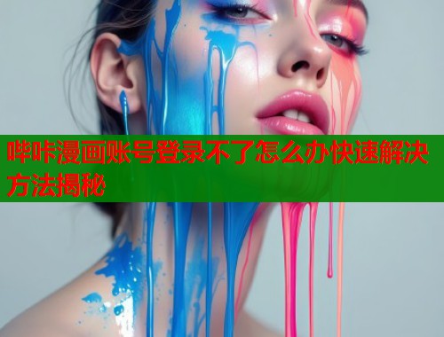哔咔漫画账号登录不了怎么办快速解决方法揭秘  第1张