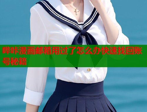 哔咔漫画邮箱用过了怎么办快速找回账号秘籍