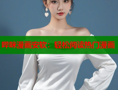 哔咪漫画安软：轻松阅读热门漫画