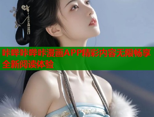 咔哔咔哔咔漫画APP精彩内容无限畅享全新阅读体验