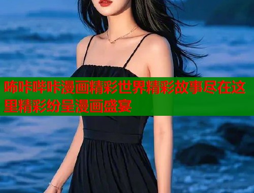 咘咔哔咔漫画精彩世界精彩故事尽在这里精彩纷呈漫画盛宴  第2张