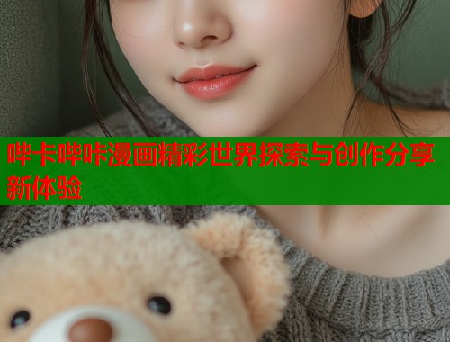 哔卡哔咔漫画精彩世界探索与创作分享新体验