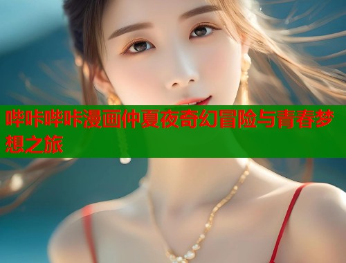 哔咔哔咔漫画仲夏夜奇幻冒险与青春梦想之旅  第1张