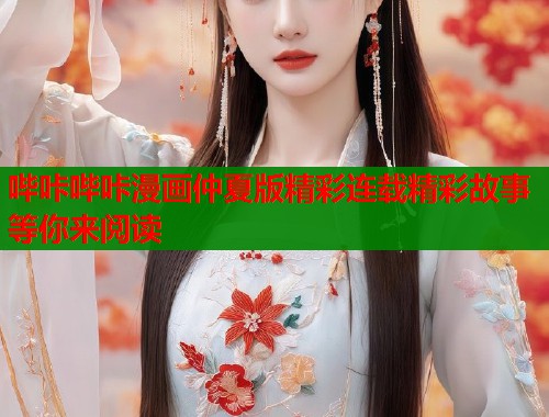 哔咔哔咔漫画仲夏版精彩连载精彩故事等你来阅读