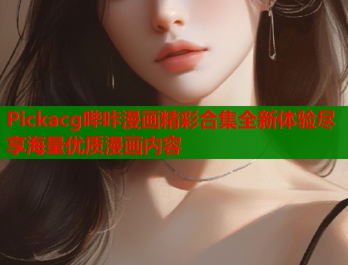 Pickacg哔咔漫画精彩合集全新体验尽享海量优质漫画内容