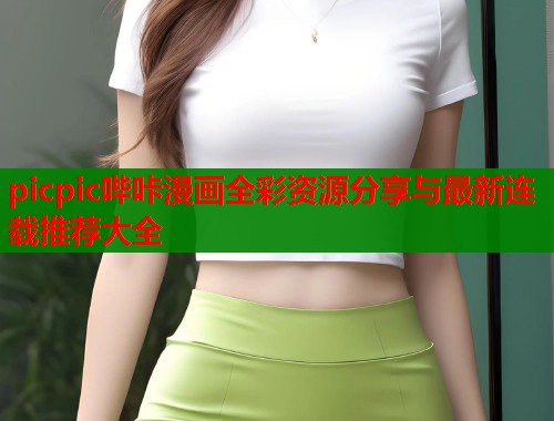 picpic哔咔漫画全彩资源分享与最新连载推荐大全