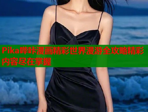 Pika哔咔漫画精彩世界漫游全攻略精彩内容尽在掌握