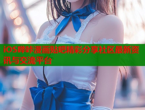 iOS哔咔漫画贴吧精彩分享社区最新资讯与交流平台  第2张