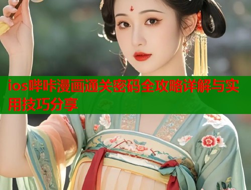 ios哔咔漫画通关密码全攻略详解与实用技巧分享