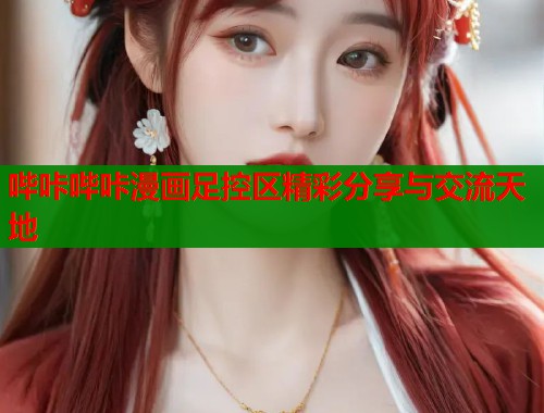 哔咔哔咔漫画足控区精彩分享与交流天地