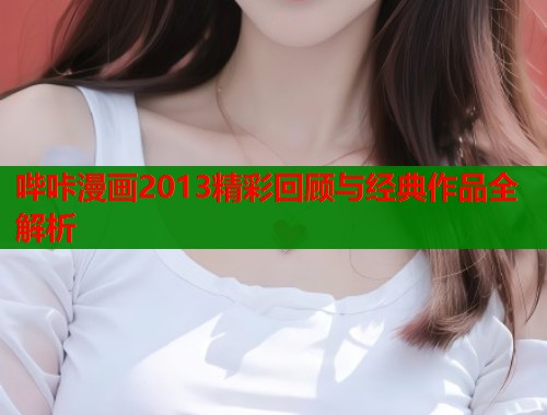 哔咔漫画2013精彩回顾与经典作品全解析  第2张